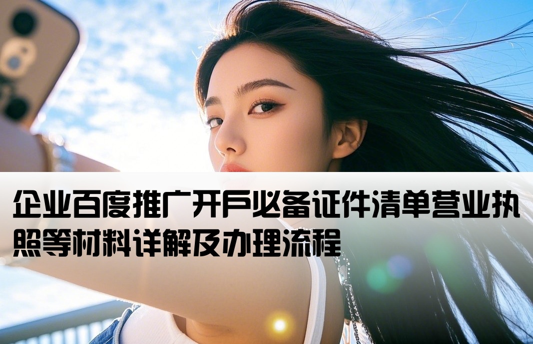 企业百度推广开户必备证件清单营业执照等材料详解及办理流程