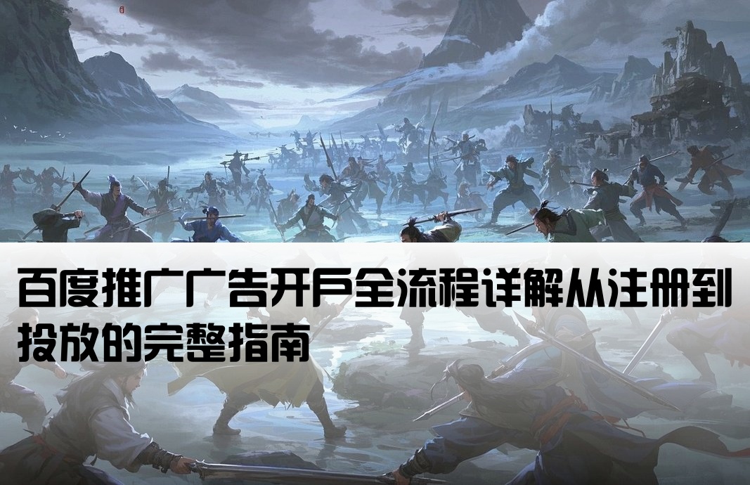 百度推广广告开户全流程详解从注册到投放的完整指南[百度广告投放开户怎么开]