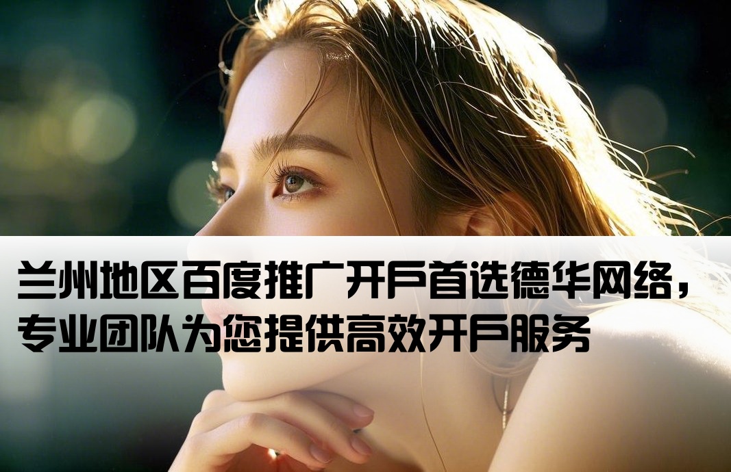 兰州百度开户 找德华专业