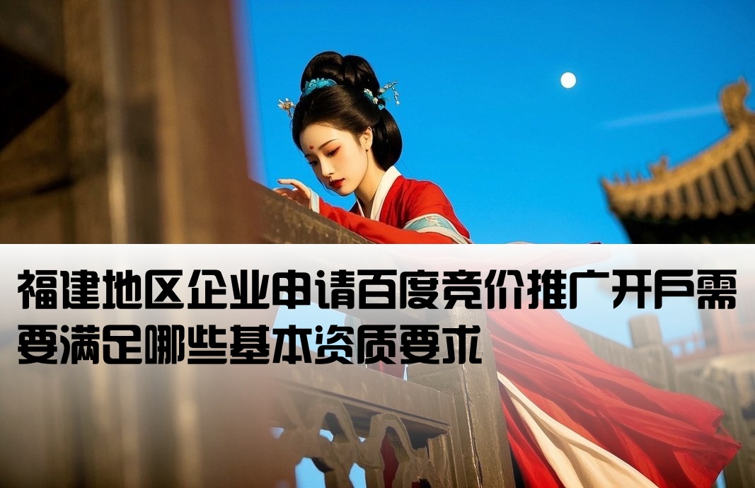 福建百度竞价开户条件有哪些呢