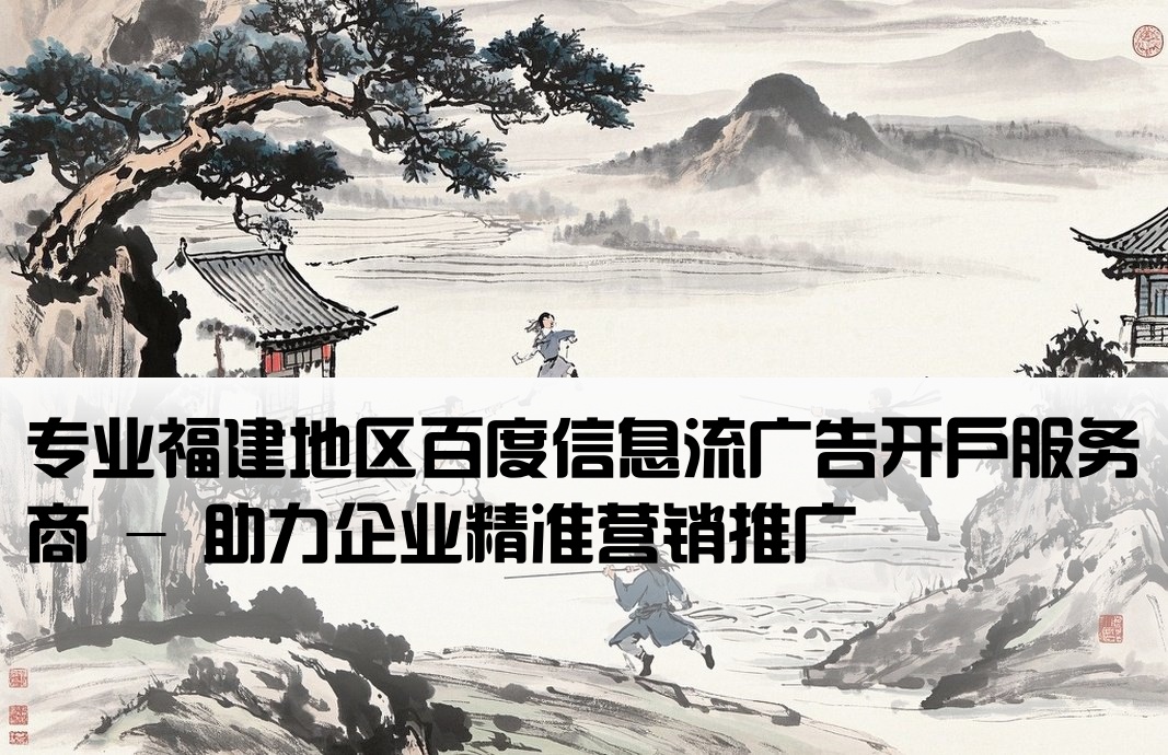 福建百度信息流开户公司