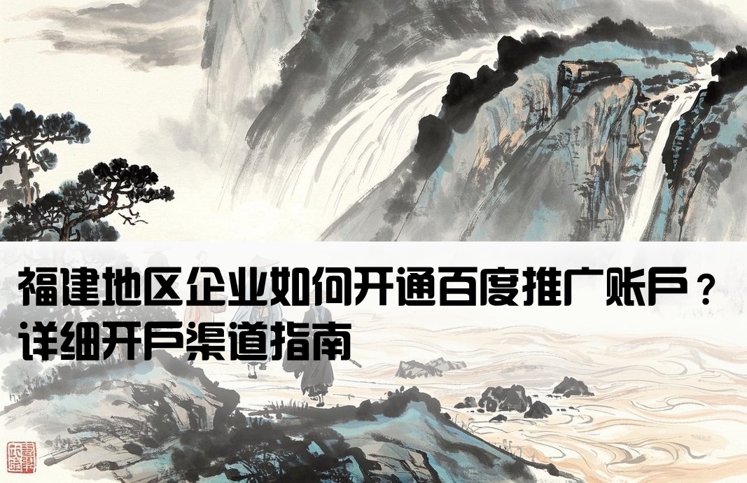 福建百度推广开户渠道是什么