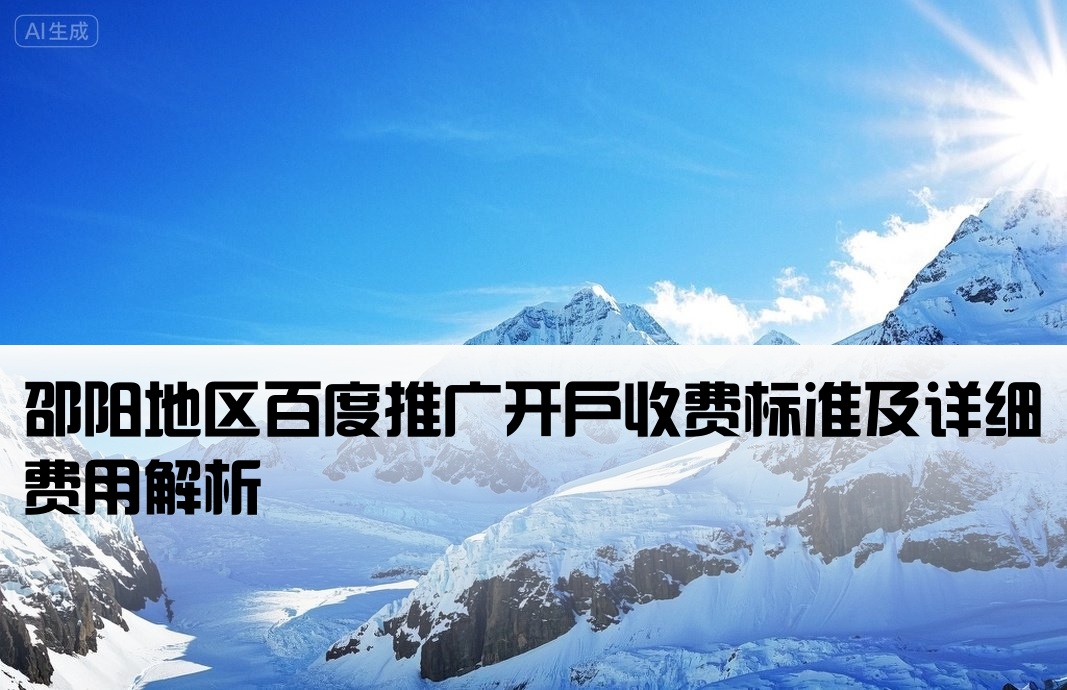 邵阳地区百度推广开户收费标准及详细费用解析