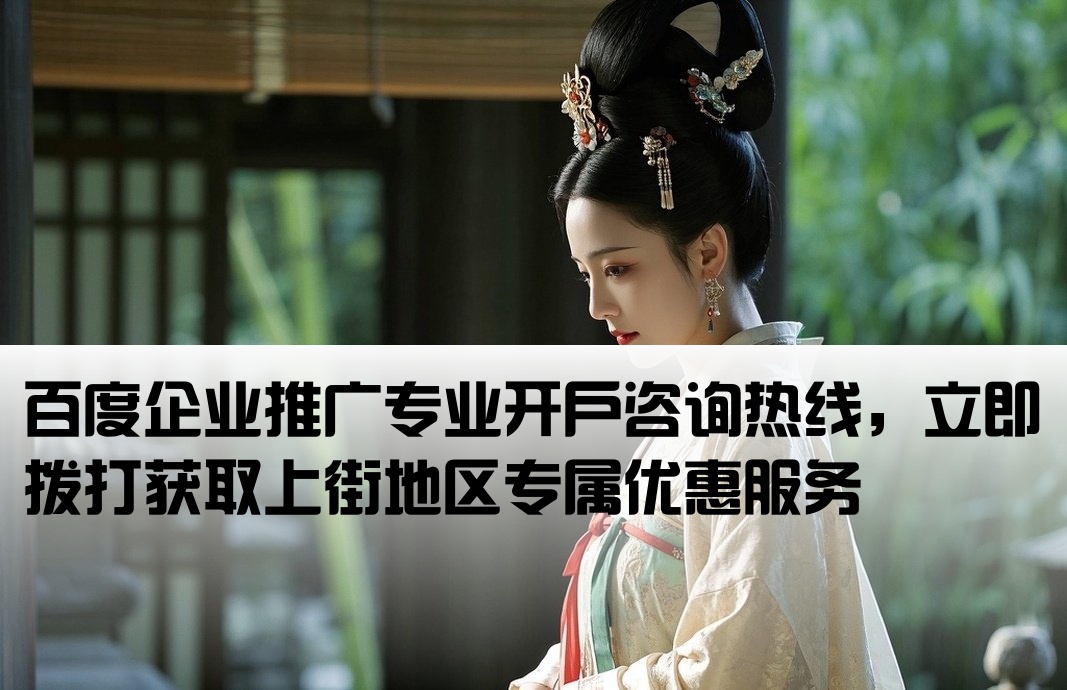 百度企业推广专业开户咨询热线，立即拨打获取上街地区专属优惠服务