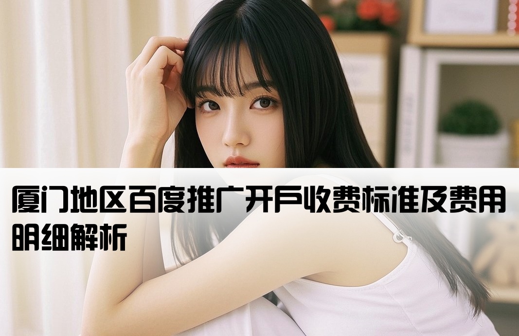 厦门地区百度推广开户收费标准及费用明细解析