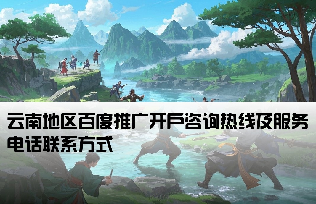云南地区百度推广开户咨询热线及服务电话联系方式[云南百度开户热线电话号码]