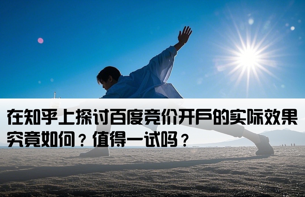 在知乎上探讨百度竞价开户的实际效果究竟如何？值得一试吗？