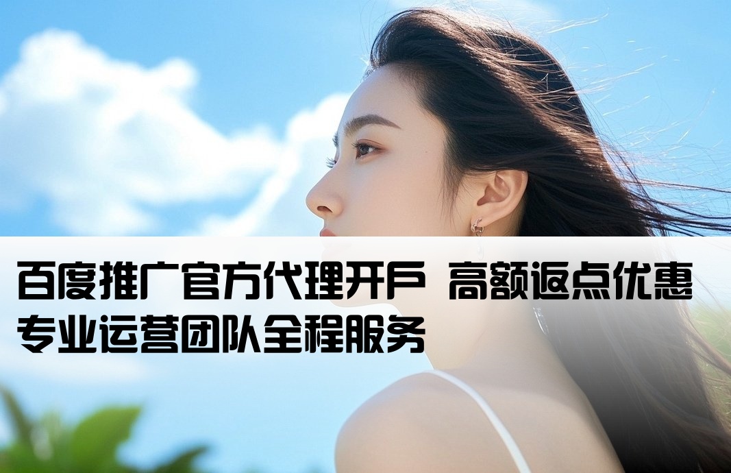 百度推广官方代理开户 高额返点优惠 专业运营团队全程服务[非企百度开户 高返点]
