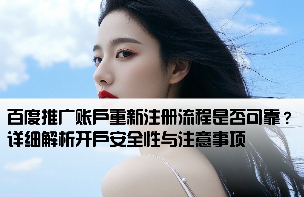 百度推广账户重新注册流程是否可靠？详细解析开户安全性与注意事项
