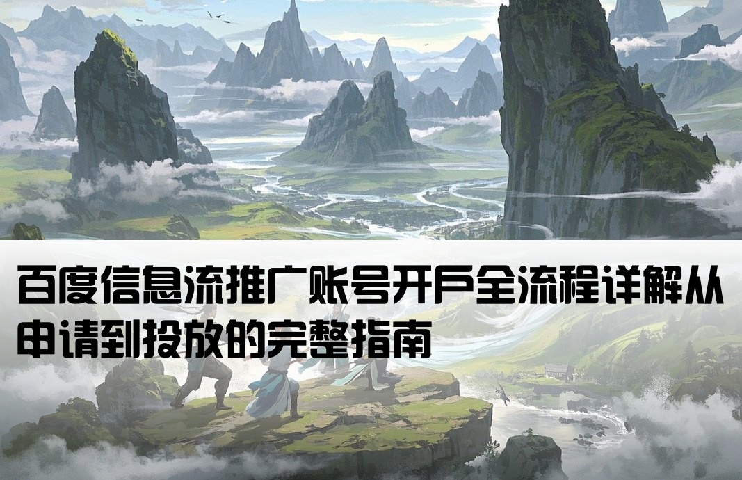 百度信息流推广账号开户全流程详解从申请到投放的完整指南