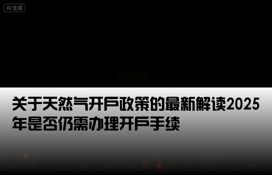 关于天然气开户政策的最新解读2025年是否仍需办理开户手续