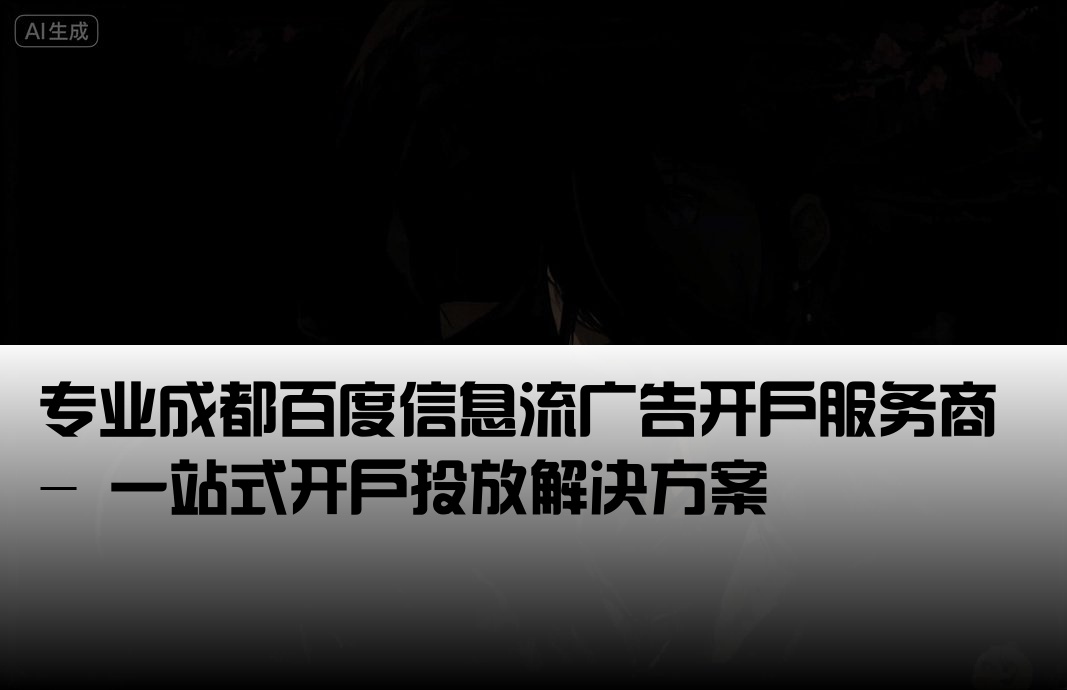 专业成都百度信息流广告开户服务商 - 一站式开户投放解决方案