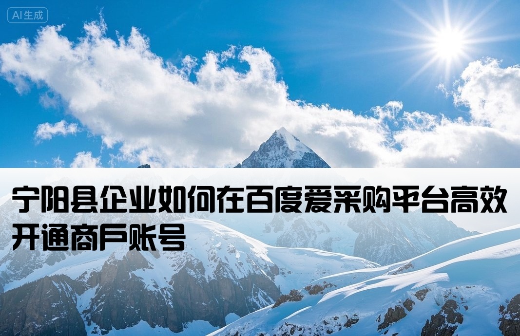 宁阳县企业如何在百度爱采购平台高效开通商户账号