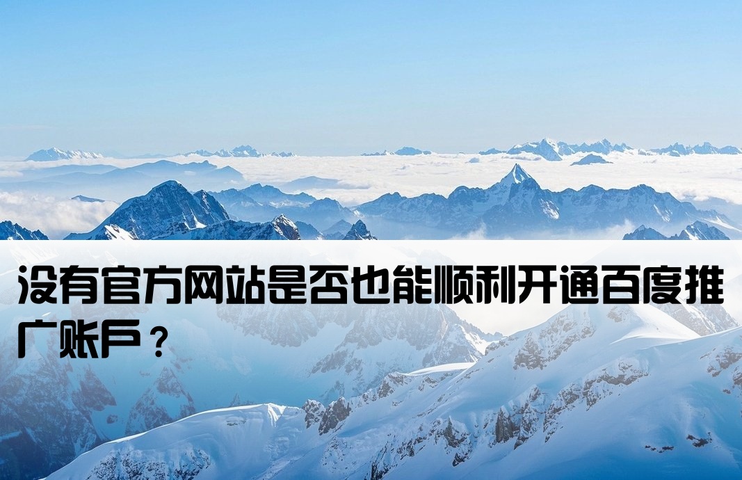 没有官方网站是否也能顺利开通百度推广账户？[百度开户没有网站可以吗]