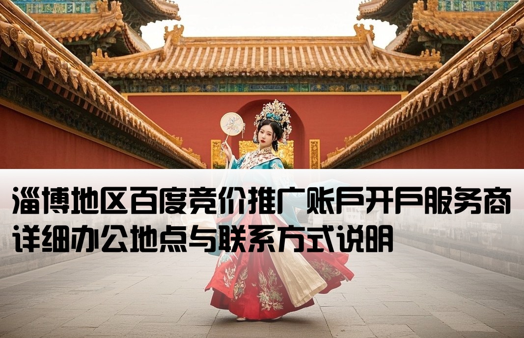淄博地区百度竞价推广账户开户服务商详细办公地点与联系方式说明