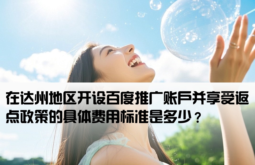 [达州百度返点开户多少钱]在达州地区开设百度推广账户并享受返点政策的具体费用标准是多少？