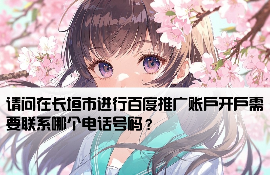 请问在长垣市进行百度推广账户开户需要联系哪个电话号码？