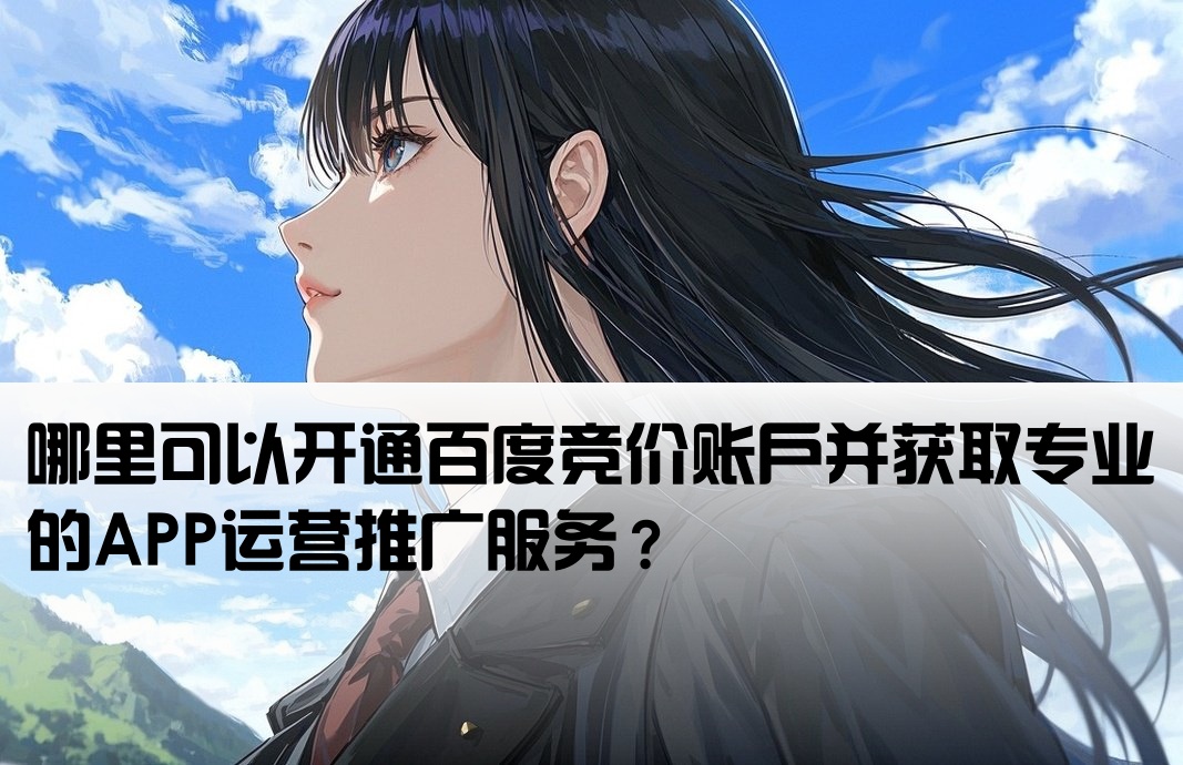 哪里可以开通百度竞价账户并获取专业的APP运营推广服务？