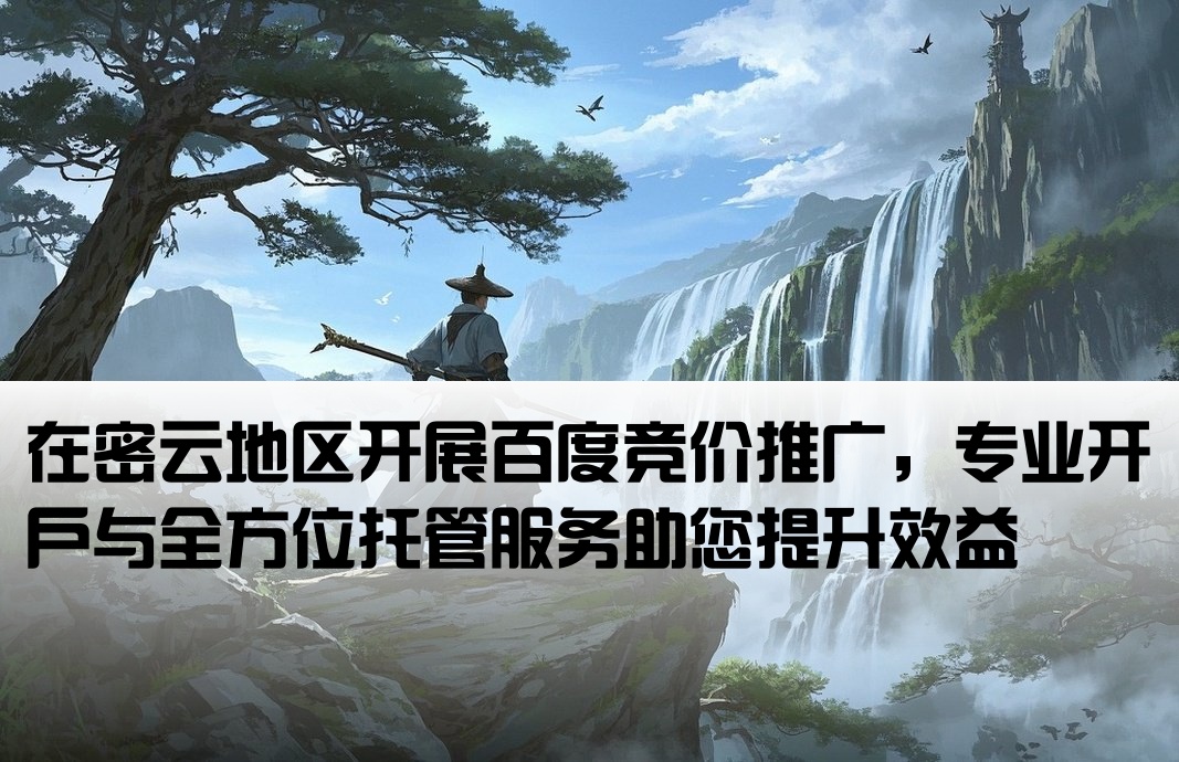 在密云地区开展百度竞价推广，专业开户与全方位托管服务助您提升效益[密云百度竞价推广开户托管]
