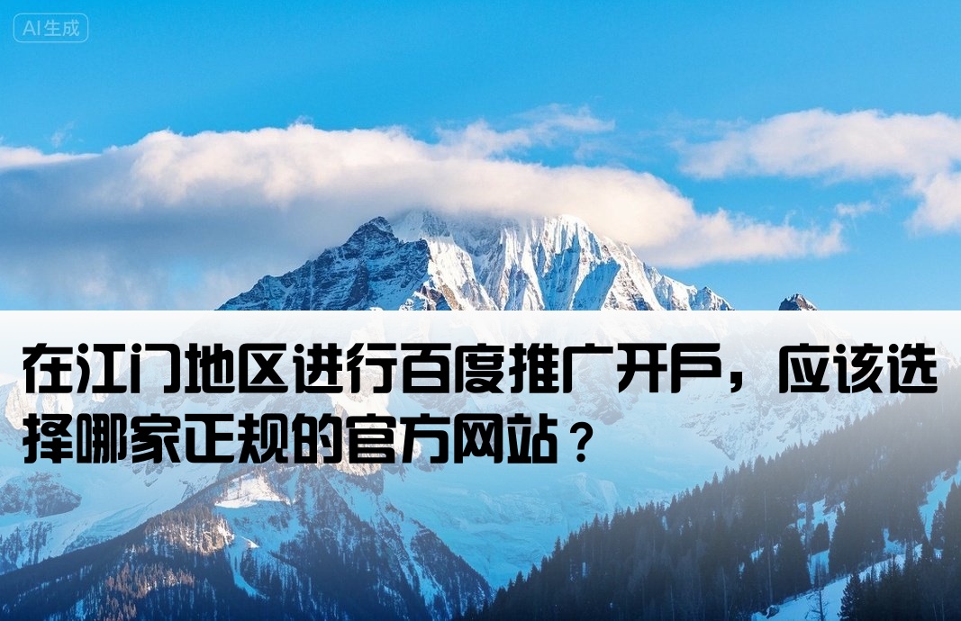 [江门正规百度开户网站是多少]在江门地区进行百度推广开户，应该选择哪家正规的官方网站？