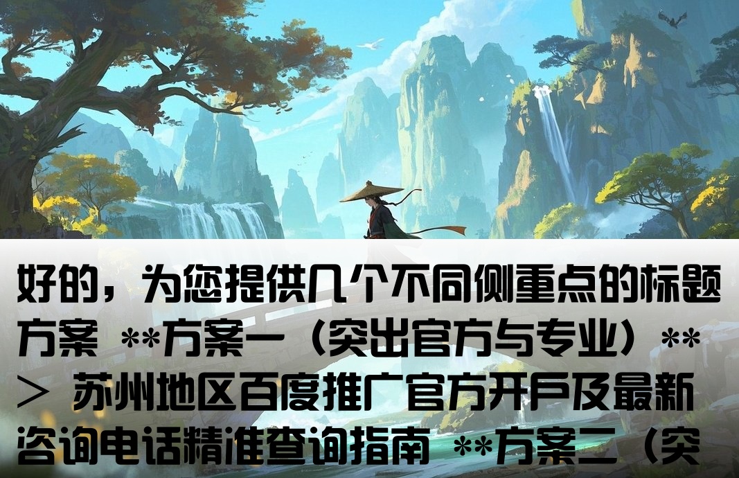 好的，为您提供几个不同侧重点的标题方案 **方案一（突出官方与专业）** > 苏州地区百度推广官方开户及最新咨询电话精准查询指南 **方案二（突出服务与便捷）** > 咨询百度推广！获取苏州本地专业开户服务及官方指定联系电话 **方案三（突出需求与解决方案）** > 苏州企业主必看百度推广开户资质、流程及官方客服电话全解析 您可以根据具体偏好选择，如果需要进一步调整，欢迎随时提出。