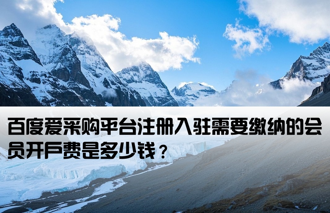 百度爱采购平台注册入驻需要缴纳的会员开户费是多少钱？