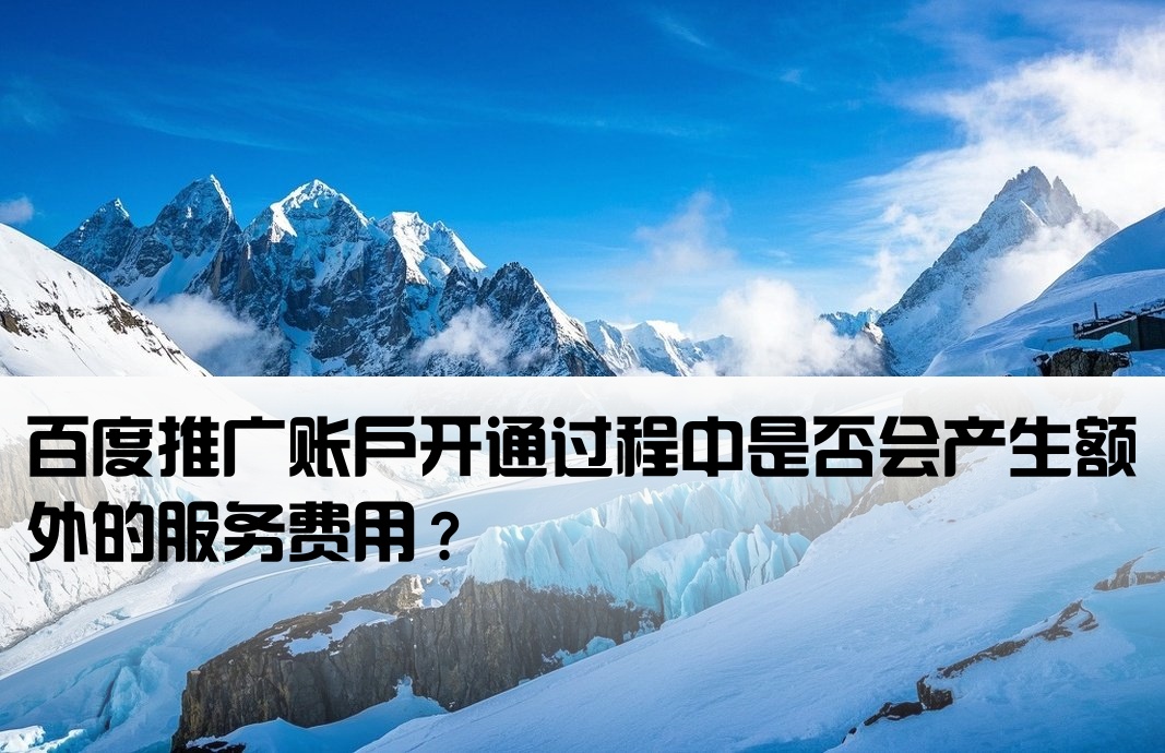 百度推广账户开通过程中是否会产生额外的服务费用？