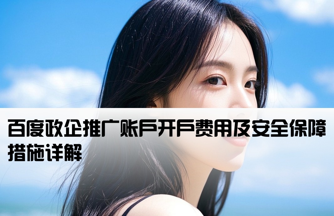 百度政企推广账户开户费用及安全保障措施详解