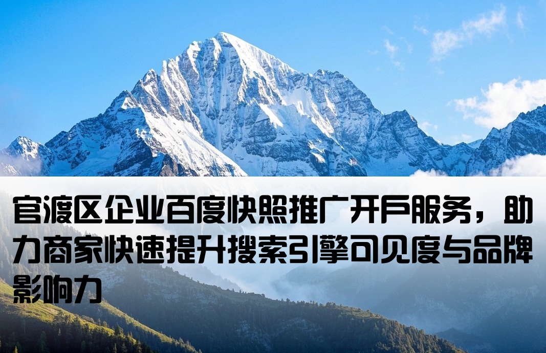 官渡区企业百度快照推广开户服务，助力商家快速提升搜索引擎可见度与品牌影响力